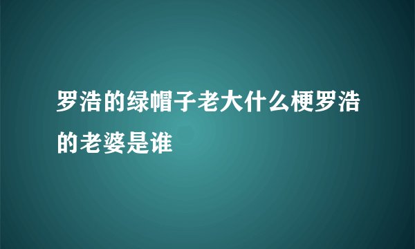 罗浩的绿帽子老大什么梗罗浩的老婆是谁