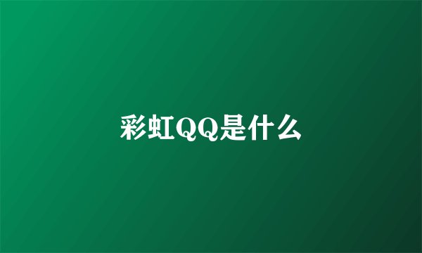 彩虹QQ是什么
