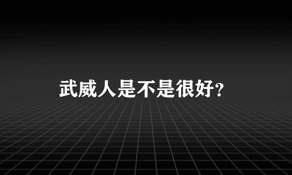 武威人是不是很好？