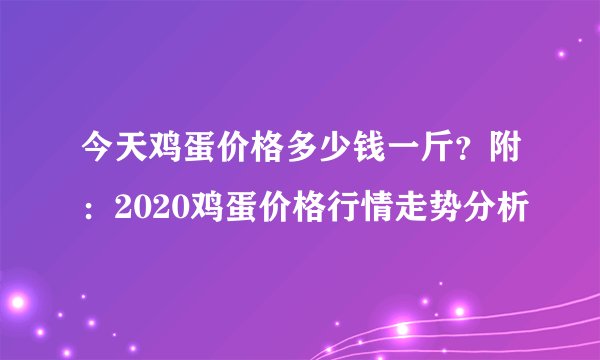 今天鸡蛋价格多少钱一斤？附：2020鸡蛋价格行情走势分析