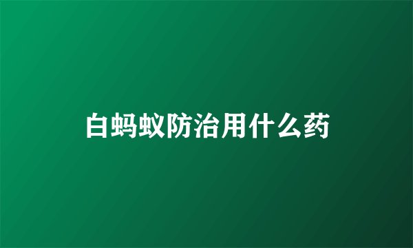 白蚂蚁防治用什么药