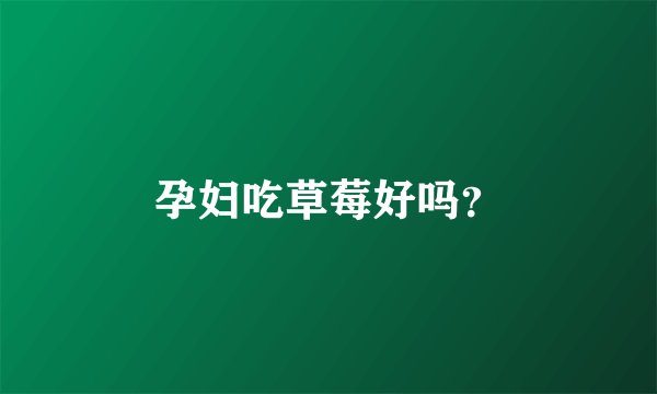 孕妇吃草莓好吗？
