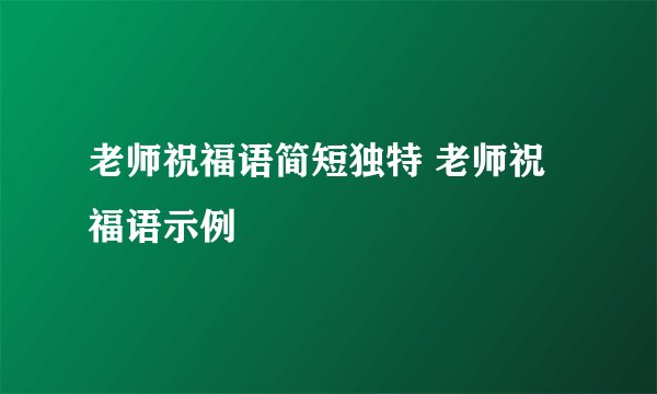 老师祝福语简短独特 老师祝福语示例