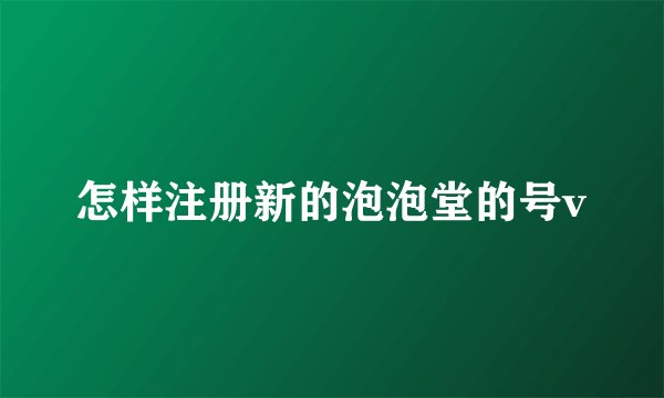 怎样注册新的泡泡堂的号v