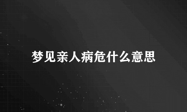 梦见亲人病危什么意思