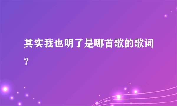 其实我也明了是哪首歌的歌词？