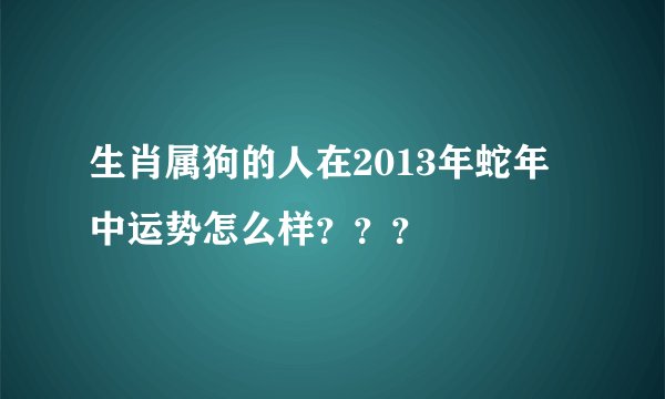 生肖属狗的人在2013年蛇年中运势怎么样？？？