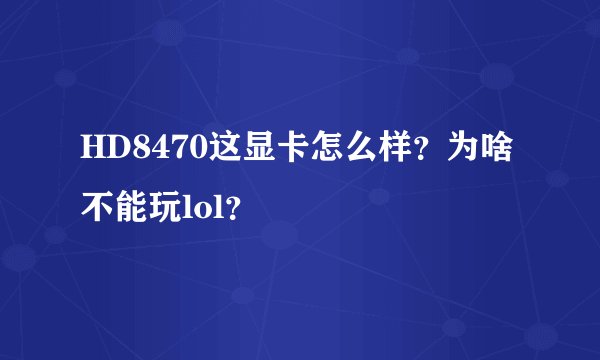 HD8470这显卡怎么样？为啥不能玩lol？