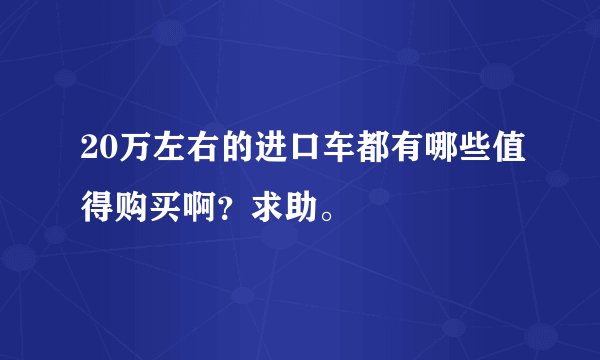 20万左右的进口车都有哪些值得购买啊？求助。
