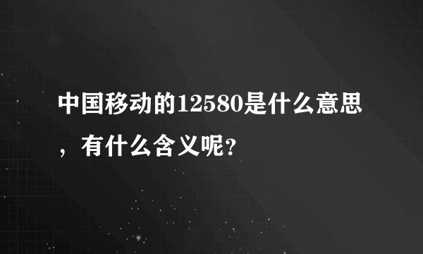 中国移动的12580是什么意思,有什么含义呢?