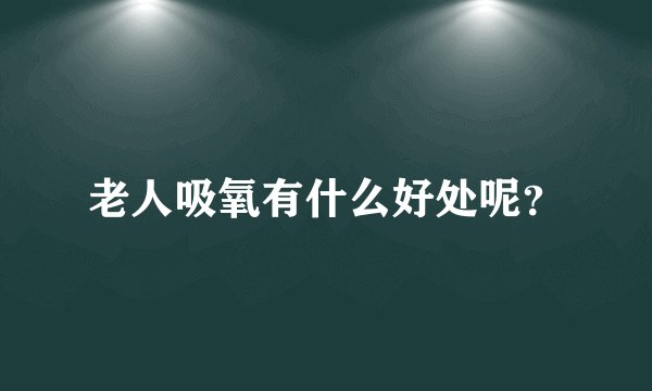 老人吸氧有什么好处呢？