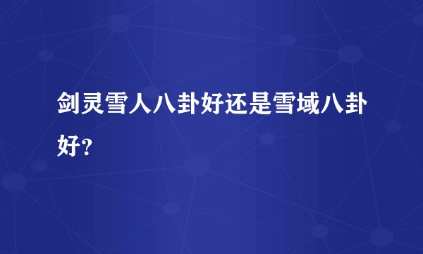 剑灵雪人八卦好还是雪域八卦好？