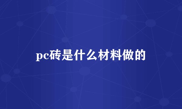 pc砖是什么材料做的
