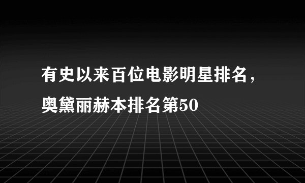 有史以来百位电影明星排名，奥黛丽赫本排名第50