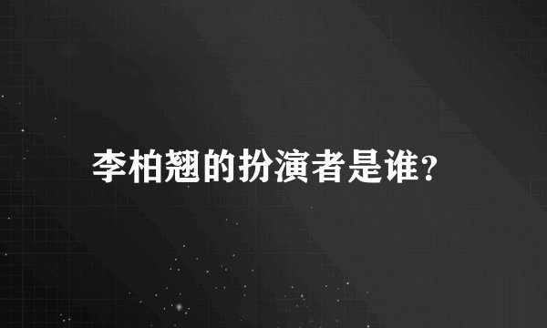 李柏翘的扮演者是谁？