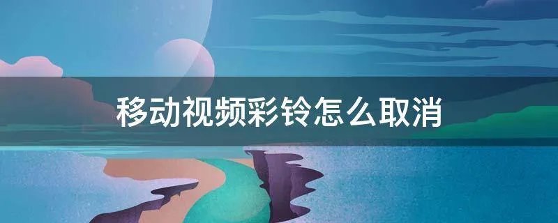移动视频彩铃怎么取消