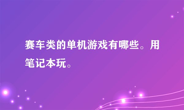赛车类的单机游戏有哪些。用笔记本玩。