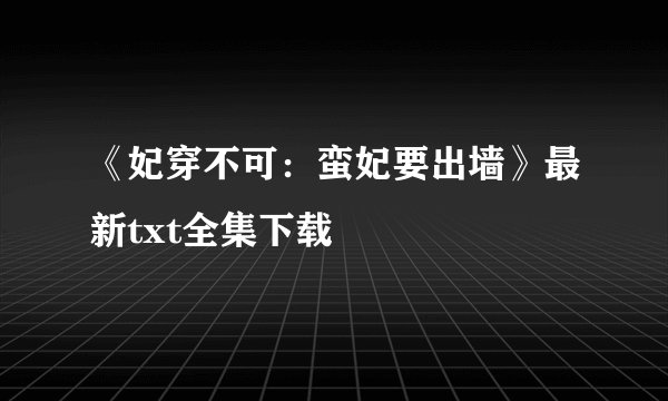 《妃穿不可：蛮妃要出墙》最新txt全集下载