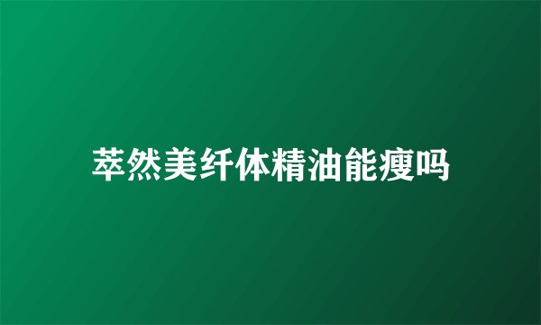 萃然美纤体精油能瘦吗