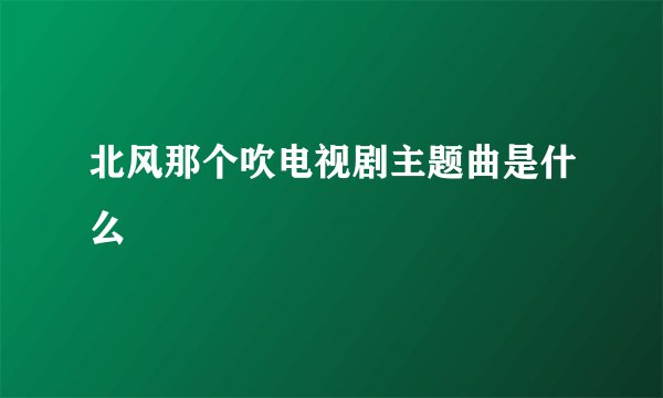北风那个吹电视剧主题曲是什么