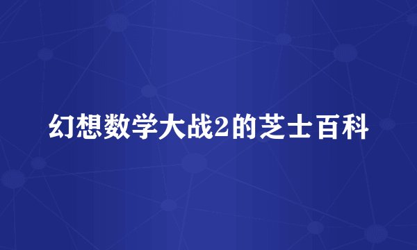 幻想数学大战2的芝士百科
