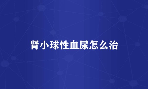 肾小球性血尿怎么治