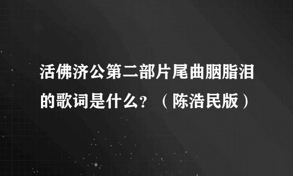 活佛济公第二部片尾曲胭脂泪的歌词是什么?(陈浩民版)