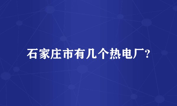 石家庄市有几个热电厂?