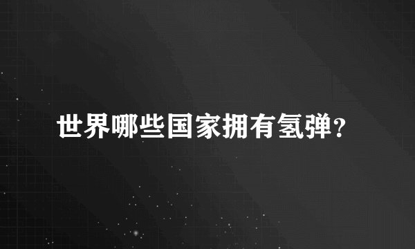 世界哪些国家拥有氢弹？