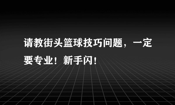请教街头篮球技巧问题,一定要专业!新手闪!