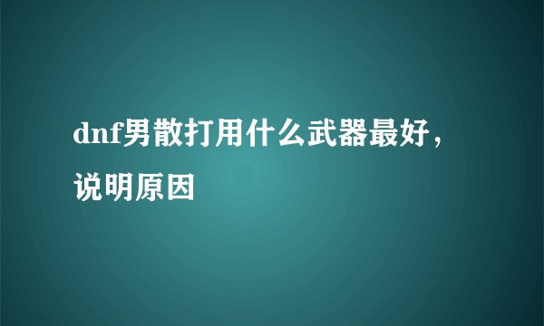 dnf男散打用什么武器最好，说明原因