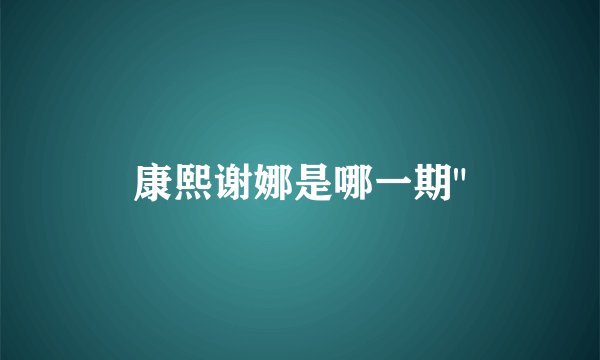 康熙谢娜是哪一期