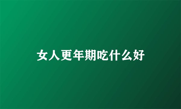 女人更年期吃什么好