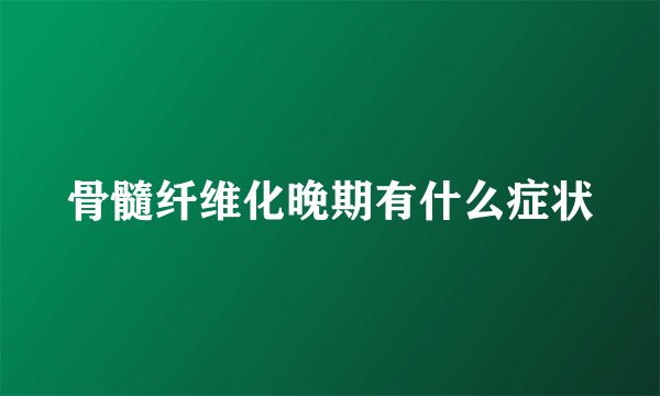骨髓纤维化晚期有什么症状