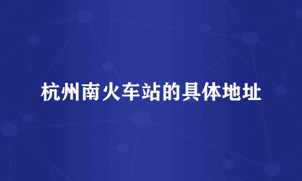 杭州南火车站的具体地址
