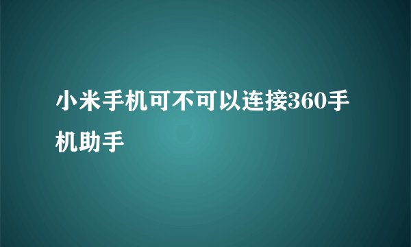 小米手机可不可以连接360手机助手