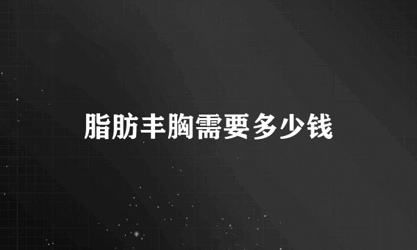 脂肪丰胸需要多少钱