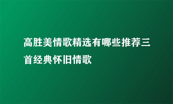 高胜美情歌精选有哪些推荐三首经典怀旧情歌