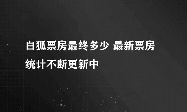 白狐票房最终多少 最新票房统计不断更新中