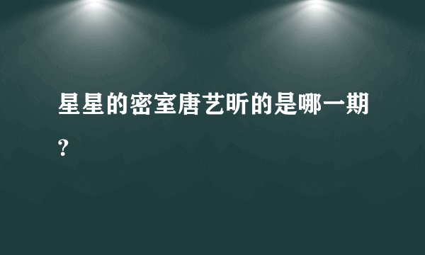 星星的密室唐艺昕的是哪一期？