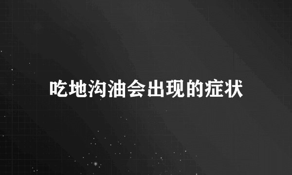 吃地沟油会出现的症状