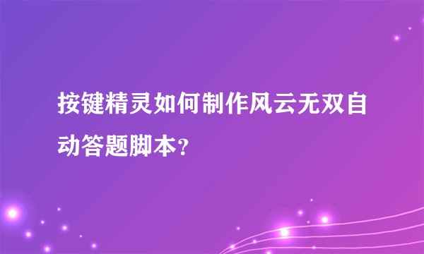 按键精灵如何制作风云无双自动答题脚本？