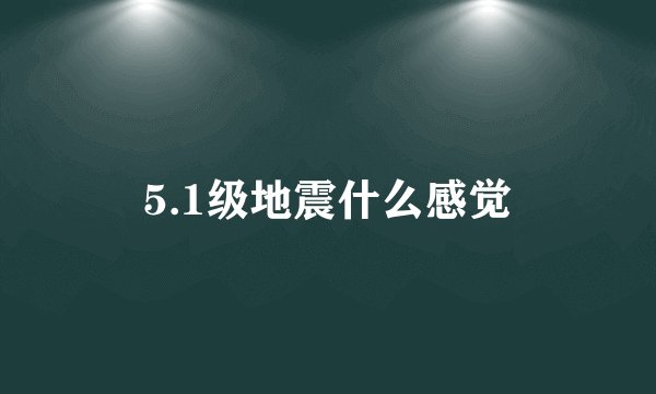 5.1级地震什么感觉