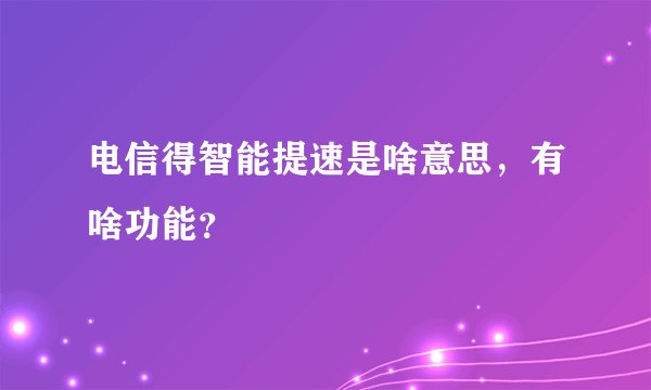 电信得智能提速是啥意思，有啥功能？