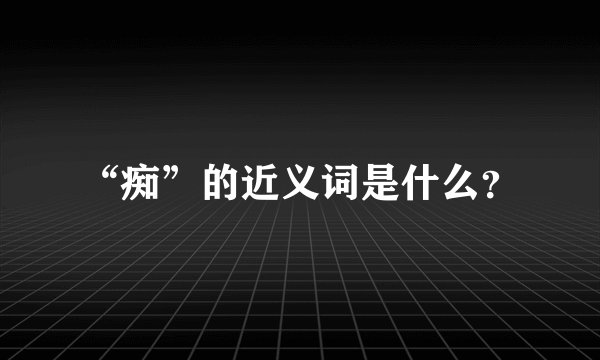 “痴”的近义词是什么？