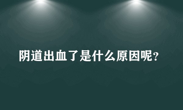 阴道出血了是什么原因呢？