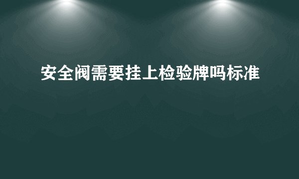安全阀需要挂上检验牌吗标准