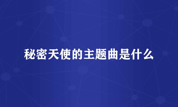 秘密天使的主题曲是什么