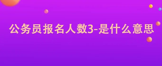 公务员报名人数3-是什么意思