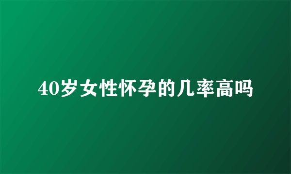 40岁女性怀孕的几率高吗